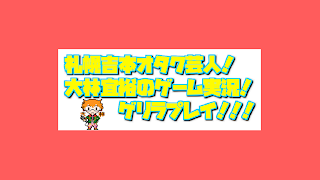 札幌吉本オタク芸人大林のゲーム実況！ムゲンPlay！！！